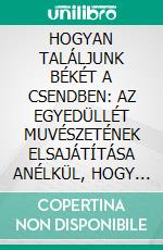 HOGYAN TALÁLJUNK BÉKÉT A CSENDBEN: AZ EGYEDÜLLÉT MUVÉSZETÉNEK ELSAJÁTÍTÁSA ANÉLKÜL, HOGY ÜRESNEK ÉREZNÉNK MAGUNKAT. E-book. Formato EPUB ebook