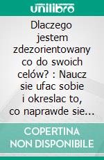 Dlaczego jestem zdezorientowany co do swoich celów? : Naucz sie ufac sobie i okreslac to, co naprawde sie liczy. E-book. Formato EPUB ebook
