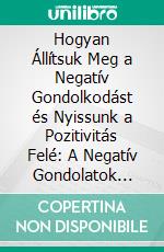 Hogyan Állítsuk Meg a Negatív Gondolkodást és Nyissunk a Pozitivitás Felé: A Negatív Gondolatok Legyozése egy Ragyogóbb Jövoért. E-book. Formato EPUB ebook