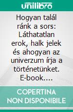 Hogyan talál ránk a sors: Láthatatlan erok, halk jelek és ahogyan az univerzum írja a történetünket. E-book. Formato EPUB ebook