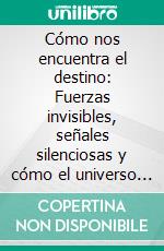 Cómo nos encuentra el destino: Fuerzas invisibles, señales silenciosas y cómo el universo escribe nuestra historia. E-book. Formato EPUB ebook