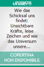 Wie das Schicksal uns findet: Unsichtbare Kräfte, leise Zeichen und wie das Universum unsere Geschichte schreibt. E-book. Formato EPUB ebook