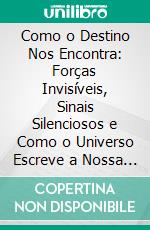 Como o Destino Nos Encontra: Forças Invisíveis, Sinais Silenciosos e Como o Universo Escreve a Nossa História. E-book. Formato EPUB ebook