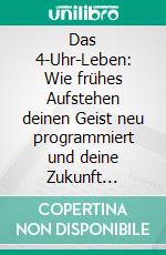 Das 4-Uhr-Leben: Wie frühes Aufstehen deinen Geist neu programmiert und deine Zukunft gestaltet. E-book. Formato EPUB ebook