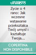 Zycie o 4 rano: Jak wczesne wstawanie przeksztalca Twój umysl i ksztaltuje Twoja przyszlosc. E-book. Formato EPUB ebook