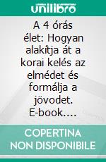 A 4 órás élet: Hogyan alakítja át a korai kelés az elmédet és formálja a jövodet. E-book. Formato EPUB ebook
