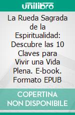 La Rueda Sagrada de la Espiritualidad: Descubre las 10 Claves para Vivir una Vida Plena. E-book. Formato EPUB ebook