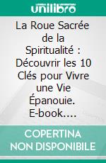 La Roue Sacrée de la Spiritualité : Découvrir les 10 Clés pour Vivre une Vie Épanouie. E-book. Formato EPUB ebook