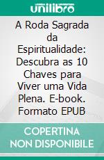 A Roda Sagrada da Espiritualidade: Descubra as 10 Chaves para Viver uma Vida Plena. E-book. Formato EPUB ebook