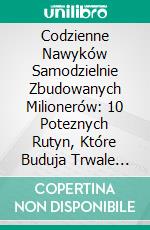 Codzienne Nawyków Samodzielnie Zbudowanych Milionerów: 10 Poteznych Rutyn, Które Buduja Trwale Bogactwo. E-book. Formato EPUB ebook