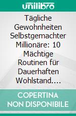 Tägliche Gewohnheiten Selbstgemachter Millionäre: 10 Mächtige Routinen für Dauerhaften Wohlstand. E-book. Formato EPUB ebook