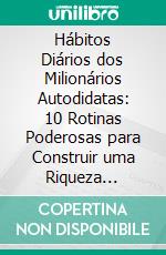 Hábitos Diários dos Milionários Autodidatas: 10 Rotinas Poderosas para Construir uma Riqueza Duradoura. E-book. Formato EPUB ebook