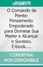 O Comando da Mente: Pensamento Empoderado para Dominar Sua Mente e Alcançar o Sucesso. E-book. Formato EPUB ebook