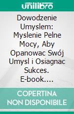 Dowodzenie Umyslem: Myslenie Pelne Mocy, Aby Opanowac Swój Umysl i Osiagnac Sukces. E-book. Formato EPUB ebook