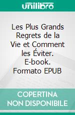 Les Plus Grands Regrets de la Vie et Comment les Éviter. E-book. Formato EPUB ebook