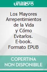 Los Mayores Arrepentimientos de la Vida y Cómo Evitarlos. E-book. Formato EPUB ebook