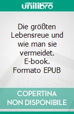 Die größten Lebensreue und wie man sie vermeidet. E-book. Formato EPUB ebook