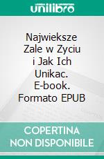 Najwieksze Zale w Zyciu i Jak Ich Unikac. E-book. Formato EPUB ebook
