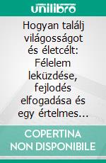 Hogyan találj világosságot és életcélt: Félelem leküzdése, fejlodés elfogadása és egy értelmes jövo megteremtése. E-book. Formato EPUB ebook