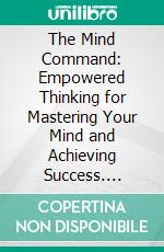 The Mind Command: Empowered Thinking for Mastering Your Mind and Achieving Success. E-book. Formato EPUB ebook