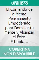 El Comando de la Mente: Pensamiento Empoderado para Dominar tu Mente y Alcanzar el Éxito. E-book. Formato EPUB ebook