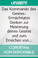 Das Kommando des Geistes: Ermächtigtes Denken zur Meisterung deines Geistes und zum Erreichen von Erfolg. E-book. Formato EPUB ebook