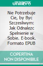 Nie Potrzebuje Cie, by Byc Szczesliwym: Jak Odnalezc Spelnienie w Sobie. E-book. Formato EPUB ebook