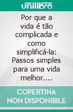 Por que a vida é tão complicada e como simplificá-la: Passos simples para uma vida melhor. E-book. Formato EPUB ebook