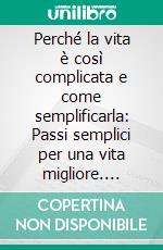 Perché la vita è così complicata e come semplificarla: Passi semplici per una vita migliore. E-book. Formato EPUB ebook