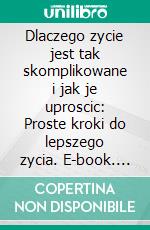 Dlaczego zycie jest tak skomplikowane i jak je uproscic: Proste kroki do lepszego zycia. E-book. Formato EPUB ebook