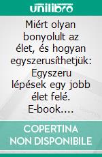 Miért olyan bonyolult az élet, és hogyan egyszerusíthetjük: Egyszeru lépések egy jobb élet felé. E-book. Formato EPUB ebook