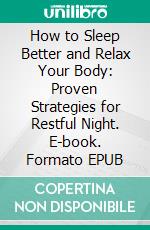 How to Sleep Better and Relax Your Body: Proven Strategies for Restful Night. E-book. Formato EPUB ebook