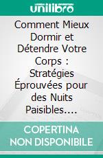 Comment Mieux Dormir et Détendre Votre Corps : Stratégies Éprouvées pour des Nuits Paisibles. E-book. Formato EPUB ebook