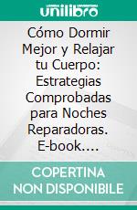 Cómo Dormir Mejor y Relajar tu Cuerpo: Estrategias Comprobadas para Noches Reparadoras. E-book. Formato EPUB ebook