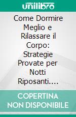 Come Dormire Meglio e Rilassare il Corpo: Strategie Provate per Notti Riposanti. E-book. Formato EPUB ebook