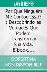 Por Que Ninguém Me Contou Isso? : Descobrindo as Verdades Que Podem Transformar Sua Vida. E-book. Formato EPUB ebook