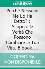 Perché Nessuno Me Lo Ha Detto? : Scoprire le Verità Che Possono Cambiare la Tua Vita. E-book. Formato EPUB ebook