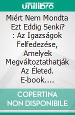 Miért Nem Mondta Ezt Eddig Senki? : Az Igazságok Felfedezése, Amelyek Megváltoztathatják Az Életed. E-book. Formato EPUB ebook