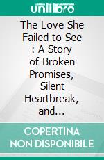 The Love She Failed to See : A Story of Broken Promises, Silent Heartbreak, and Rediscovering Self-Worth. E-book. Formato EPUB ebook
