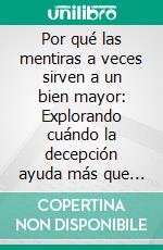 Por qué las mentiras a veces sirven a un bien mayor: Explorando cuándo la decepción ayuda más que la verdad. E-book. Formato EPUB ebook