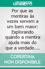Por que as mentiras às vezes servem a um bem maior: Explorando quando a mentira ajuda mais do que a verdade. E-book. Formato EPUB ebook