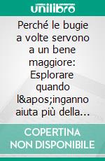 Perché le bugie a volte servono a un bene maggiore: Esplorare quando l'inganno aiuta più della verità. E-book. Formato EPUB ebook