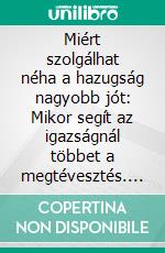 Miért szolgálhat néha a hazugság nagyobb jót: Mikor segít az igazságnál többet a megtévesztés. E-book. Formato EPUB ebook