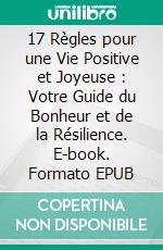 17 Règles pour une Vie Positive et Joyeuse : Votre Guide du Bonheur et de la Résilience. E-book. Formato EPUB ebook