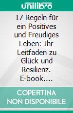 17 Regeln für ein Positives und Freudiges Leben: Ihr Leitfaden zu Glück und Resilienz. E-book. Formato EPUB ebook