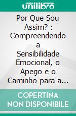 Por Que Sou Assim? : Compreendendo a Sensibilidade Emocional, o Apego e o Caminho para a Autoaceitação. E-book. Formato EPUB ebook