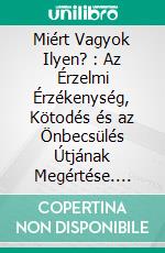 Miért Vagyok Ilyen? : Az Érzelmi Érzékenység, Kötodés és az Önbecsülés Útjának Megértése. E-book. Formato EPUB ebook