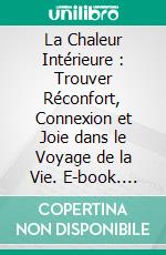 La Chaleur Intérieure : Trouver Réconfort, Connexion et Joie dans le Voyage de la Vie. E-book. Formato EPUB ebook