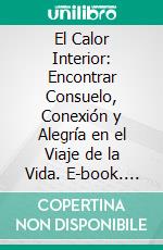 El Calor Interior: Encontrar Consuelo, Conexión y Alegría en el Viaje de la Vida. E-book. Formato EPUB ebook