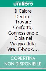 Il Calore Dentro: Trovare Conforto, Connessione e Gioia nel Viaggio della Vita. E-book. Formato EPUB ebook